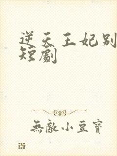 逆天王妃别太野短剧