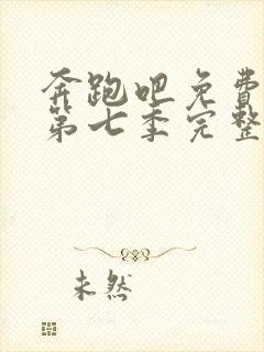 奔跑吧免费观看第七季完整版