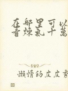 在哪里可以免费看炼气十万年