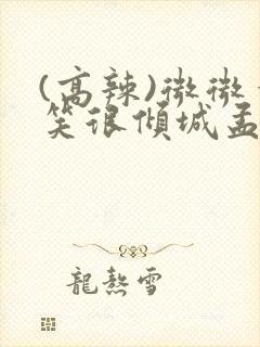 (高辣)微微一笑很倾城孟逸然