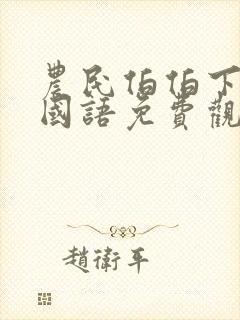 农民伯伯下乡妹国语免费观看全集电