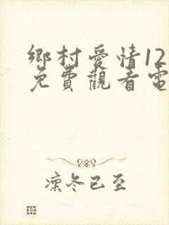 乡村爱情12部免费观看电视剧全集