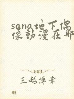 sana地下偶像动漫在哪看