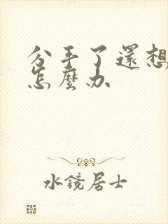 分手了还想着他怎么办