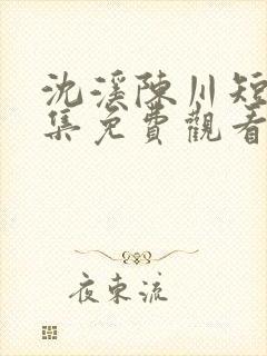 沈溪陈川短剧全集免费观看