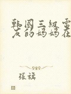 韩国三级电影朋友的妈妈在线观看