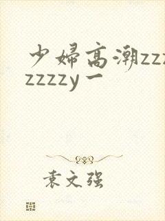 少妇高潮zzzzzzzy一