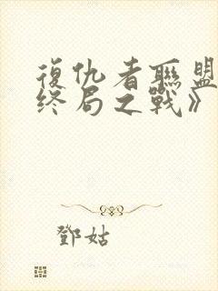 复仇者联盟4:终局之战》