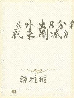 《外出8分钟床戏未删减》