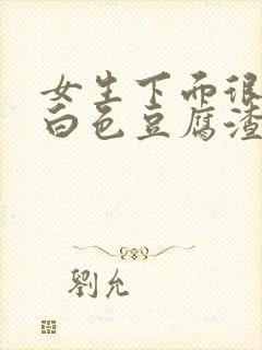 女生下面很痒有白色豆腐渣分泌物