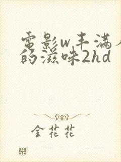 电影w丰满人妻的滋味2hd