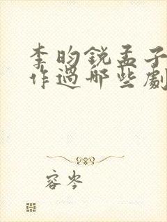 李昀锐孟子义合作过哪些剧