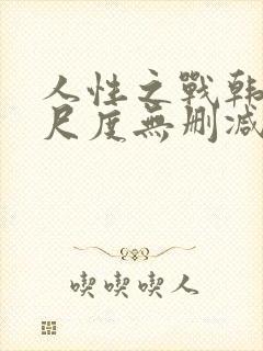 人性之战韩国大尺度无删减版