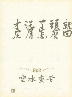 才洗了头就有头皮屑怎么回事封面