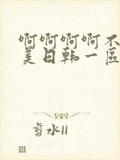 啊啊啊啊不要欧美日韩一区二区