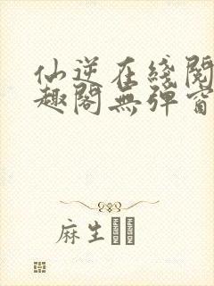 仙逆在线阅读笔趣阁无弹窗