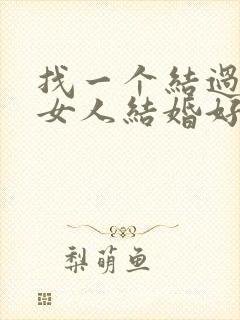 找一个结过婚的女人结婚好吗