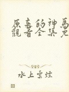 原来的神马在线观看全集免费
