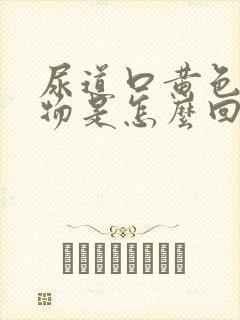 尿道口黄色分泌物是怎么回事