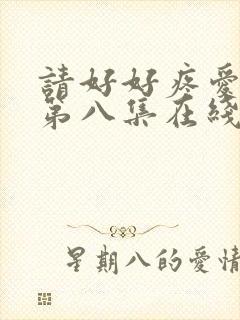请好好疼爱哪里第八集在线观看