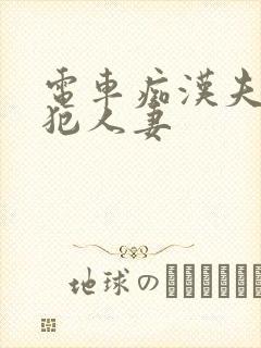 电车痴汉夫前侵犯人妻