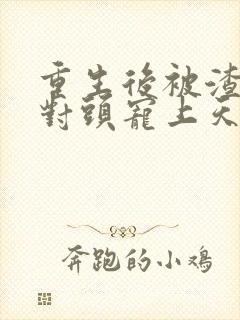 重生后被渣男死对头宠上天短剧版