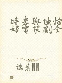 时光与他恰是正好电视剧全集免费