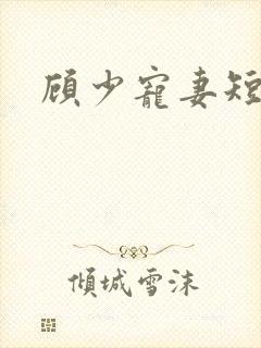顾少宠妻短剧