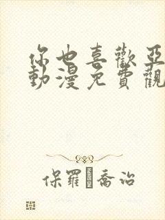 你也喜欢亚人吗动漫免费观看