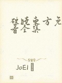 破晓东方免费观看全集