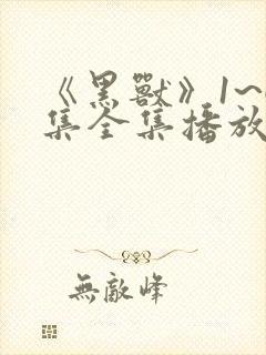 《黑兽》1~6集全集播放