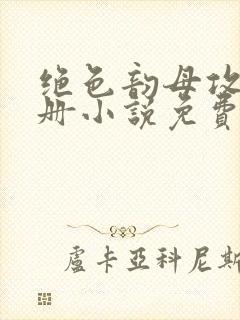 绝色韵母攻略手册小说免费阅读