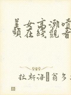 美女高潮喷水视频在线观看999av