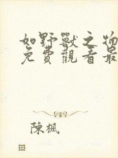 如野兽之物漫画免费观看最新章节