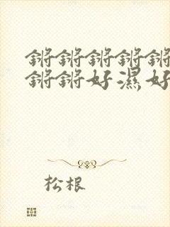 锵锵锵锵锵锵锵锵锵好湿好大