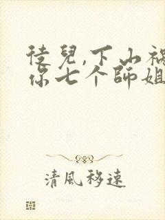 徒儿,下山祸害你七个师姐去吧阅读全