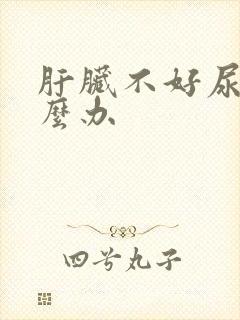 肝脏不好尿黄怎么办