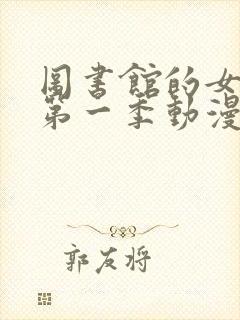 图书馆的女朋友第一季动漫免费看