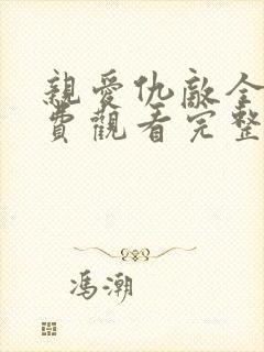 亲爱仇敌全集免费观看完整版高清