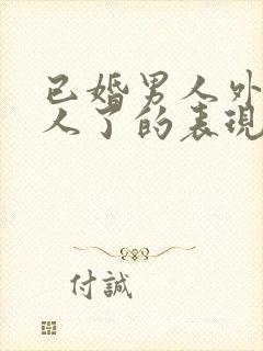 已婚男人外面有人了的表现