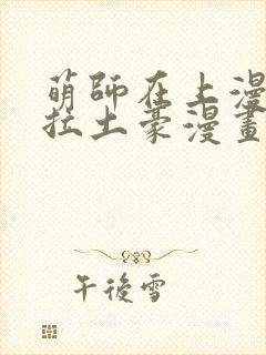 萌师在上漫画下拉土豪漫画