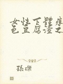 女性下体痒有白色豆腐渣之类东西