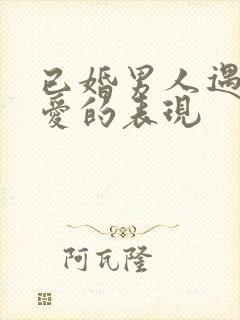 已婚男人遇到真爱的表现