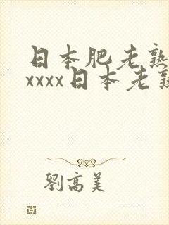 日本肥老熟妇xxxxx日本老熟妇