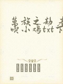 万族之劫 老鹰吃小鸡txt下载