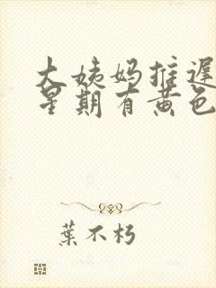 大姨妈推迟一个星期有黄色分泌物