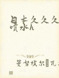 日本久久久高潮喷水h