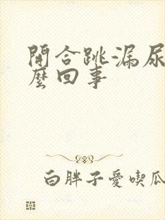 开合跳漏尿是怎么回事