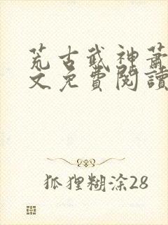 荒古武神萧云全文免费阅读无弹窗封面