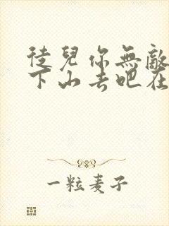 徒儿你无敌了,下山去吧在哪可以看